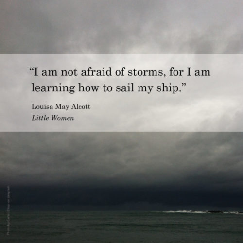 7596 “I am not afraid of storms, for I am learning how to sail my ship.” Louisa May Alcott, Little Women